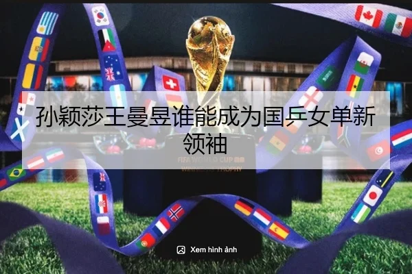 孙颖莎王曼昱谁能成为国乒女单新领袖
