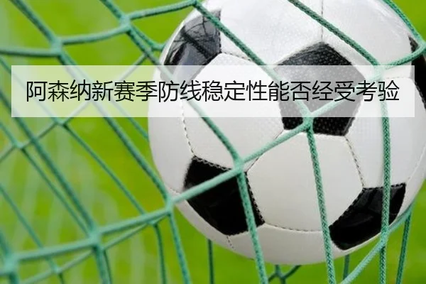 阿森纳新赛季防线稳定性能否经受考验